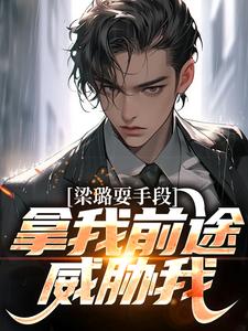 《梁璐耍手段，拿我前途威胁我？》小说祁同伟章节章节免费在线阅读