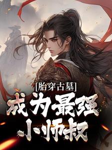 寻找胎穿古墓，成为最强小师叔小说的最新更新章节