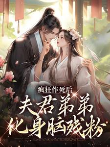 疯狂作死后，夫君弟弟化身脑残粉小说全文哪里可以免费看？