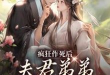 疯狂作死后,夫君弟弟化身脑残粉小说有没有完整的免费版本在线阅读?-书格格