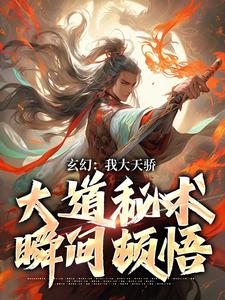 小说完整版《玄幻：我大天骄，大道秘术瞬间顿悟》免费阅读