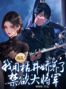 在线寻找战乱！我用枯井娇养了禁欲大将军小说的无删减版本