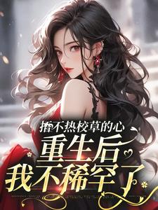 已完结小说《捂不热校草的心，重生后我不稀罕了》章节在线阅读