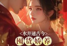 小说《水井通古今，囤货娇养冷面战神》完整版在线章节免费阅读-书格格