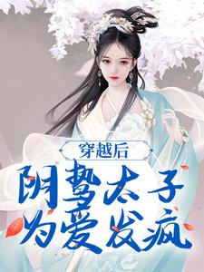 穿越后，阴鸷太子为爱发疯小说全文阅读需要付费吗？寻找免费资源