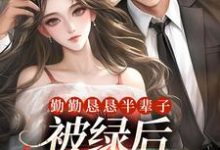 勤勤恳恳半辈子,被绿后我转嫁豪门小说最新更新在哪里?免费在线看-书格格