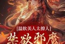 小说《温软美人太撩人,禁欲邪魔把持不住》完整版在线章节免费阅读-书格格