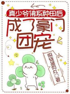 真少爷佛系种田后成了豪门团宠小说的无弹窗阅读体验，寻找免费阅读网站