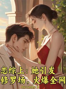 求恋综上：她引发修罗场，火爆全网小说免费资源