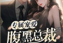 完结版《专属宠爱：腹黑总裁的亿万小甜妻》免费阅读-书格格