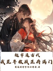 超市通古代，我荒年救战王府满门小说有没有完整的免费版本在线阅读？