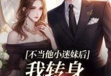 小说完整版《不当他小迷妹后,我转身嫁京圈大佬》免费阅读-书格格