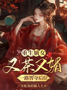 寻找重生嫡女又茶又媚，一路智夺后位小说的最新更新章节