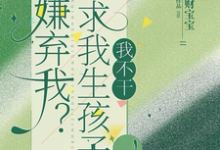 完结版《嫌弃我？还求我生孩子，我不干！》免费阅读-书格格