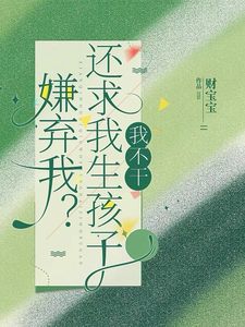 完结版《嫌弃我？还求我生孩子，我不干！》免费阅读