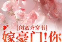 哪里能找到闺蜜齐穿书!嫁豪门!你跑我也跑小说的最新更新和免费章节?-书格格