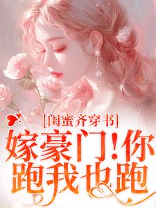 哪里能找到闺蜜齐穿书！嫁豪门！你跑我也跑小说的最新更新和免费章节？
