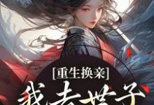 重生换亲,我去世子府享福了小说有没有完整的免费版本在线阅读?-书格格