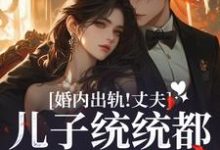 婚内出轨！丈夫儿子统统都爱白月光小说最新章节在哪里可以读到？-书格格