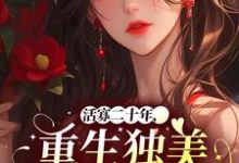 活寡二十年，重生独美不原谅完整版小说，活寡二十年，重生独美不原谅免费阅读-书格格