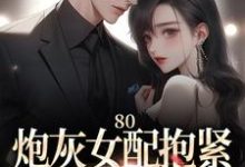 80：炮灰女配抱紧未来大佬腿免费阅读，80：炮灰女配抱紧未来大佬腿章节目录-书格格