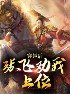 《穿越后，张飞劝我上位》范阳张星彩完整版小说免费阅读