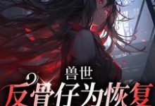 兽世：反骨仔为恢复修为肆意掠夺江映月小说完结版章节在线阅读-书格格