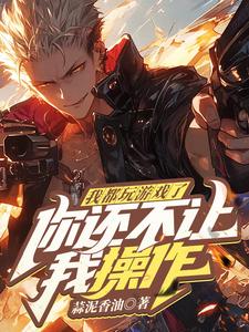 求我都玩游戏了，你还不让我操作？小说免费资源