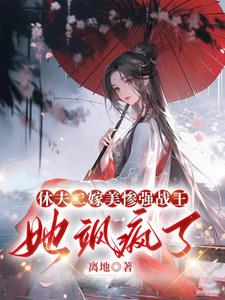 休夫二嫁美惨强战王，她飒疯了小说阅读，休夫二嫁美惨强战王，她飒疯了完结版