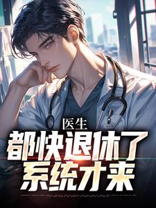完整版小说《医生：都快退休了，系统才来》免费阅读