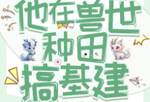 穿成反派炮灰，兽世种田搞基建于岁启小说完结版章节在线阅读-书格格