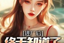 进厂后，终于知道了什么是真爱小说完结版章节免费阅读-书格格