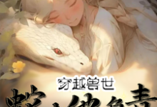 已完结小说《穿越兽世：蛇夫他负责貌美如花》最新章节-书格格