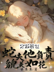 已完结小说《穿越兽世：蛇夫他负责貌美如花》最新章节