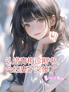 完结版《认错青梅诊断书，合约妻子哭惨了》在线免费阅读
