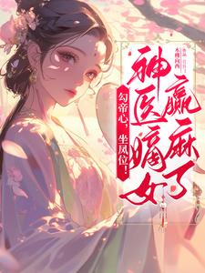 完结版《勾帝心，坐凤位！神医嫡女赢麻了》在线免费阅读