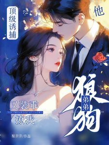 完结版《顶级诱捕！狼狗弟弟他又装乖撩我》章节阅读