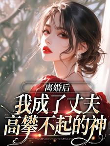 小说《离婚后，我成了丈夫高攀不起的神》完整版在线章节免费阅读