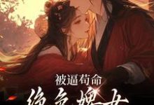 求推荐可以免费阅读被逼苟命,绝色婢女被陛下盯上了小说的网站-书格格