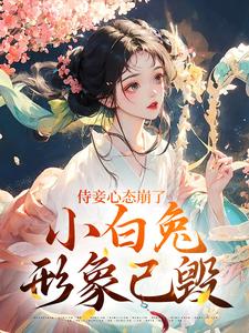 侍妾心态崩了，小白兔形象已毁免费阅读，侍妾心态崩了，小白兔形象已毁齐姣段惟和
