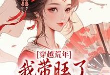 完整版的穿越荒年,我带旺了瘸腿夫君全家小说在哪里可以免费读到?-书格格