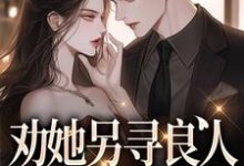 劝她另寻良人，可我却动心了免费阅读，劝她另寻良人，可我却动心了章节在线阅读-书格格