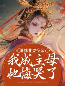 继妹非要换亲？我成主母她悔哭了小说阅读，继妹非要换亲？我成主母她悔哭了完结版