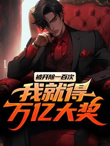 被开除一百次，我就得万亿大奖完整版最新章节，被开除一百次，我就得万亿大奖章节在线阅读