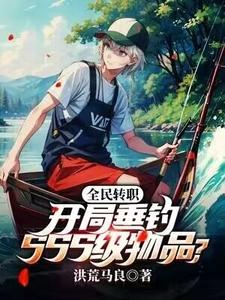 全民转职：开局垂钓SSS级物品？完整版小说免费阅读，全民转职：开局垂钓SSS级物品？小说