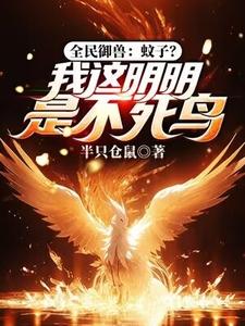 全民御兽：蚊子？我这明明是不死鸟最新章节，全民御兽：蚊子？我这明明是不死鸟免费阅读
