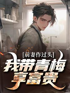 前妻作过头，我带青梅享富贵小说的免费阅读版本在哪里可以找到？