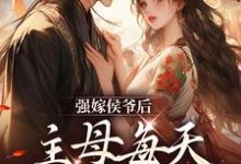 强嫁侯爷后,主母每天都在努力失宠完整版小说,强嫁侯爷后,主母每天都在努力失宠免费阅读-书格格