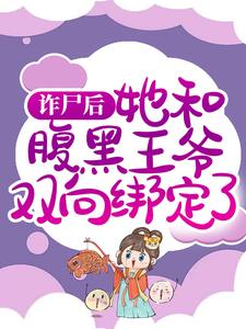 小说《诈尸后，她和腹黑王爷双向绑定了》完整版在线章节免费阅读