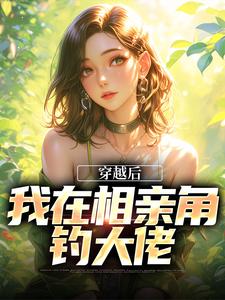 穿越后，我在相亲角钓大佬小说，穿越后，我在相亲角钓大佬在线阅读